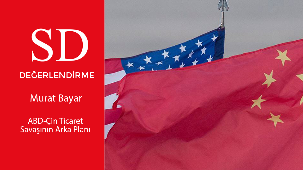 SD DEĞERLENDİRME - ABD-Çin Ticaret Savaşının Arka Planı