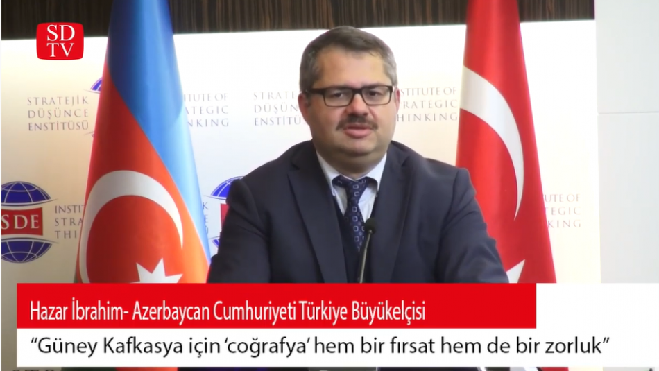 Azerbaycan Türkiye Büyükelçisi Hazar İbrahim: "‘Coğrafya’ hem bir fırsat hem de bir zorluk"